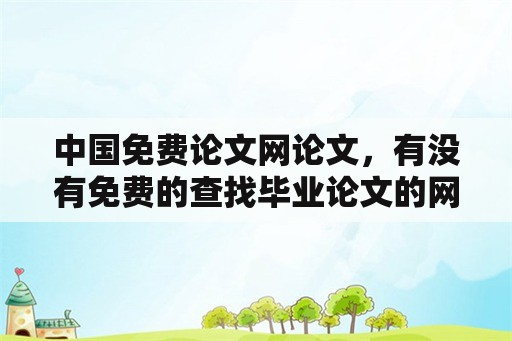 中国免费论文网论文，有没有免费的查找毕业论文的网站？