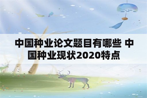 中国种业论文题目有哪些 中国种业现状2020特点