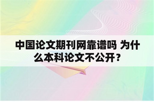 中国论文期刊网靠谱吗 为什么本科论文不公开？
