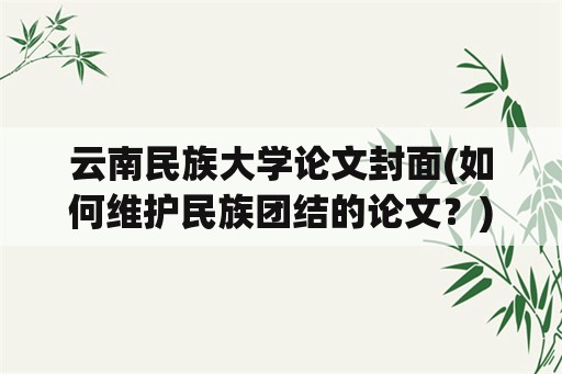 云南民族大学论文封面(如何维护民族团结的论文？)