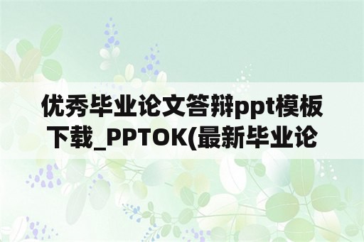 优秀毕业论文答辩ppt模板下载_PPTOK(最新毕业论文答辩PPT制作技巧？)