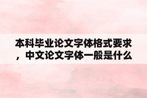 本科毕业论文字体格式要求，中文论文字体一般是什么字体？