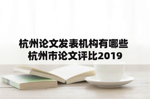 杭州论文发表机构有哪些 杭州市论文评比2019