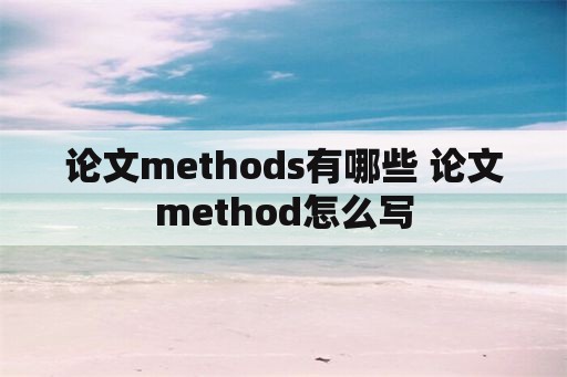 论文methods有哪些 论文method怎么写