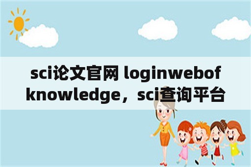 sci论文官网 loginwebofknowledge，sci查询平台？