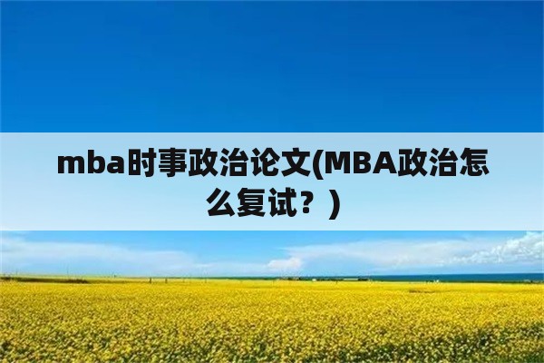 mba时事政治论文(MBA政治怎么复试？)
