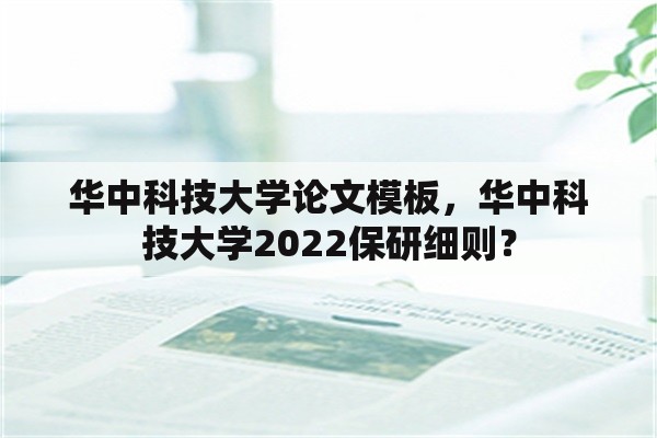 华中科技大学论文模板，华中科技大学2022保研细则？