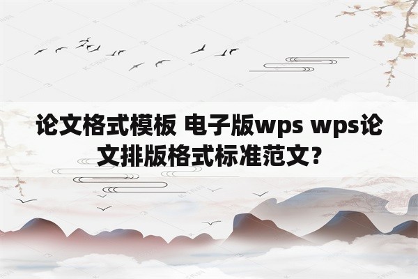 论文格式模板 电子版wps wps论文排版格式标准范文？