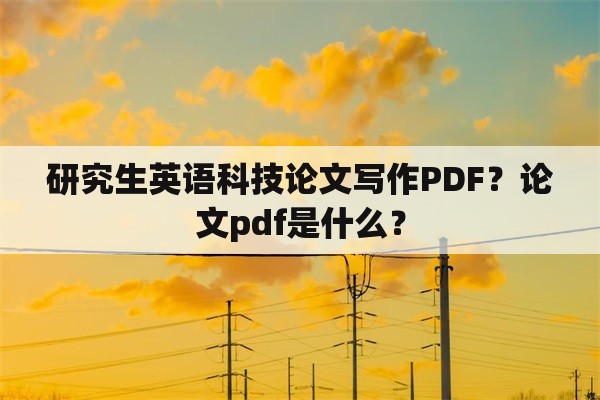 研究生英语科技论文写作PDF？论文pdf是什么？