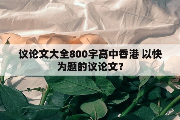 议论文大全800字高中香港 以快为题的议论文？