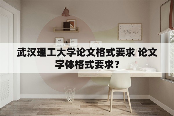 武汉理工大学论文格式要求 论文字体格式要求？